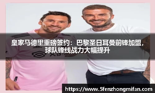 皇家马德里重磅签约：巴黎圣日耳曼前锋加盟，球队锋线战力大幅提升