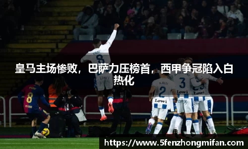皇马主场惨败，巴萨力压榜首，西甲争冠陷入白热化