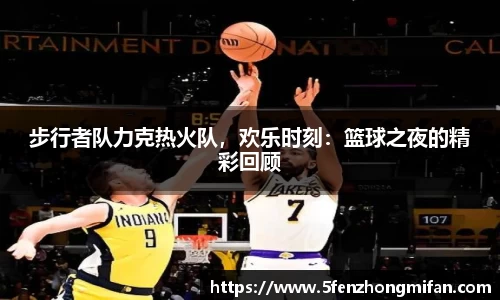 步行者队力克热火队，欢乐时刻：篮球之夜的精彩回顾